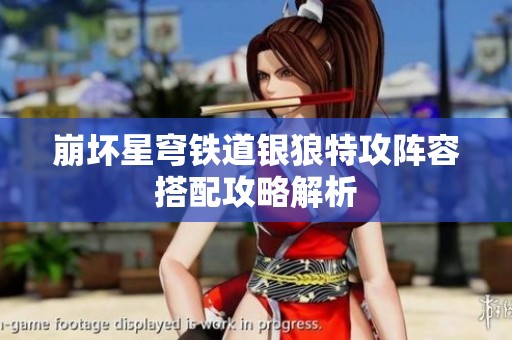 崩坏星穹铁道银狼特攻阵容搭配攻略解析