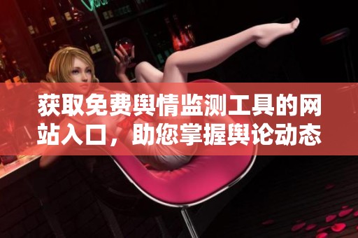 获取免费舆情监测工具的网站入口，助您掌握舆论动态