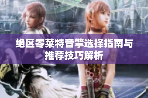 绝区零莱特音擎选择指南与推荐技巧解析