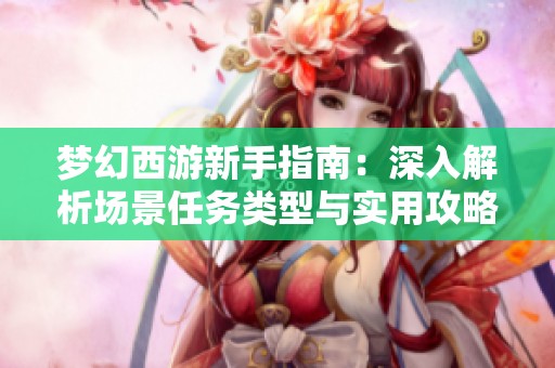 梦幻西游新手指南：深入解析场景任务类型与实用攻略技巧