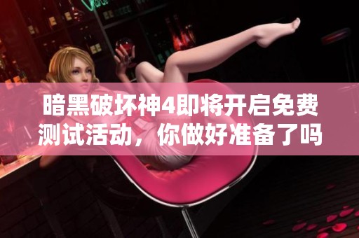 暗黑破坏神4即将开启免费测试活动，你做好准备了吗