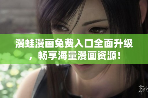 漫蛙漫画免费入口全面升级，畅享海量漫画资源！