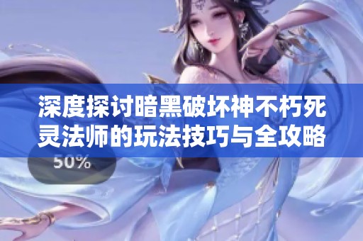 深度探讨暗黑破坏神不朽死灵法师的玩法技巧与全攻略