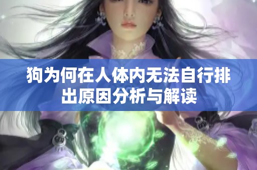 狗为何在人体内无法自行排出原因分析与解读