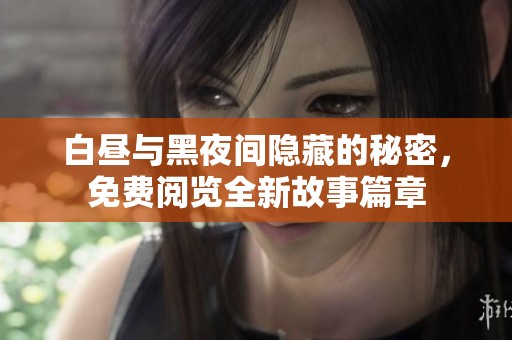 白昼与黑夜间隐藏的秘密，免费阅览全新故事篇章