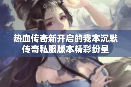 热血传奇新开启的我本沉默传奇私服版本精彩纷呈