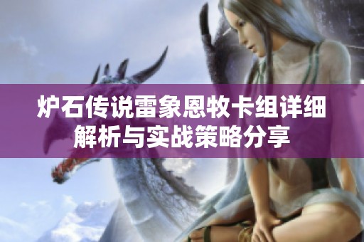 炉石传说雷象恩牧卡组详细解析与实战策略分享