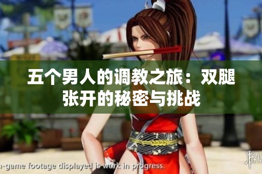 五个男人的调教之旅：双腿张开的秘密与挑战
