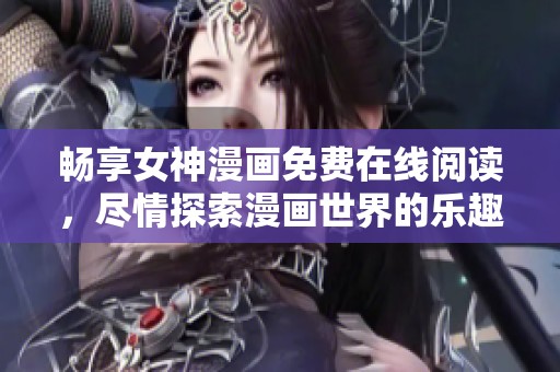 畅享女神漫画免费在线阅读，尽情探索漫画世界的乐趣