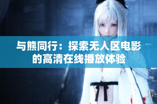 与熊同行：探索无人区电影的高清在线播放体验