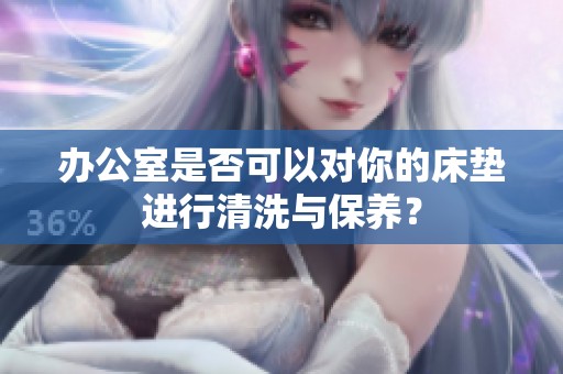办公室是否可以对你的床垫进行清洗与保养？
