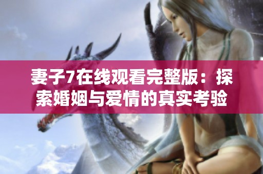 妻子7在线观看完整版：探索婚姻与爱情的真实考验