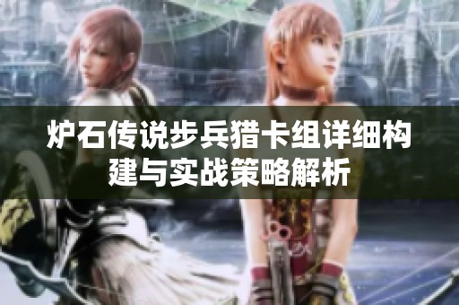 炉石传说步兵猎卡组详细构建与实战策略解析