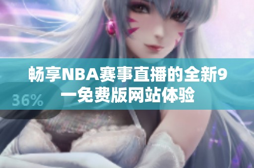 畅享NBA赛事直播的全新9一免费版网站体验