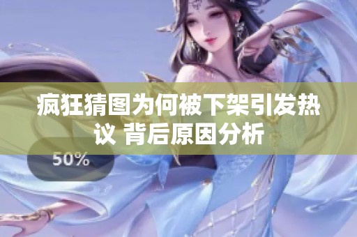 疯狂猜图为何被下架引发热议 背后原因分析