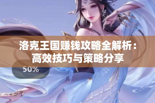洛克王国赚钱攻略全解析：高效技巧与策略分享