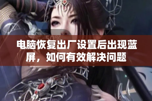 电脑恢复出厂设置后出现蓝屏，如何有效解决问题