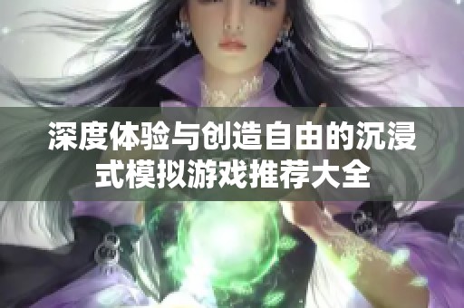 深度体验与创造自由的沉浸式模拟游戏推荐大全