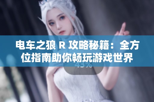 电车之狼 R 攻略秘籍：全方位指南助你畅玩游戏世界