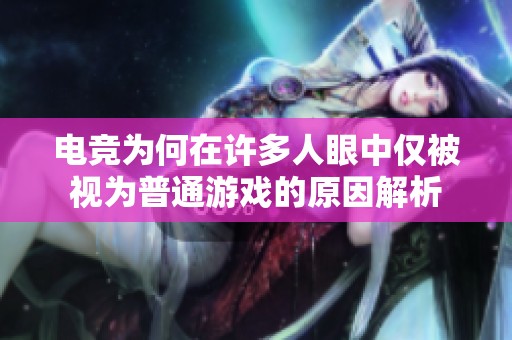 电竞为何在许多人眼中仅被视为普通游戏的原因解析