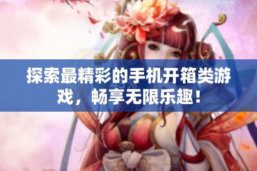 探索最精彩的手机开箱类游戏，畅享无限乐趣！