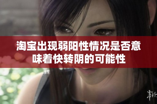 淘宝出现弱阳性情况是否意味着快转阴的可能性