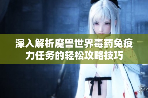 深入解析魔兽世界毒药免疫力任务的轻松攻略技巧