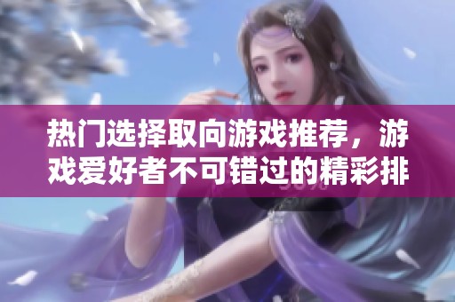 热门选择取向游戏推荐，游戏爱好者不可错过的精彩排行榜