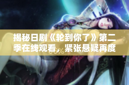 揭秘日剧《轮到你了》第二季在线观看，紧张悬疑再度来袭