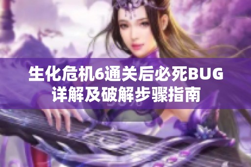生化危机6通关后必死BUG详解及破解步骤指南