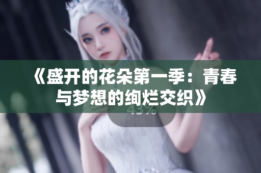 《盛开的花朵第一季：青春与梦想的绚烂交织》