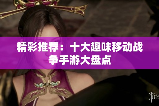 精彩推荐：十大趣味移动战争手游大盘点