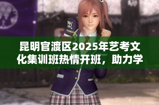 昆明官渡区2025年艺考文化集训班热情开班，助力学子成才