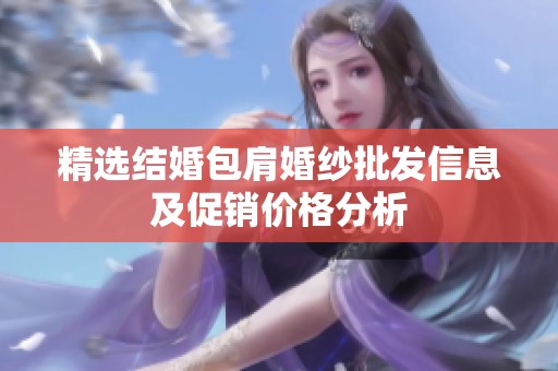 精选结婚包肩婚纱批发信息及促销价格分析