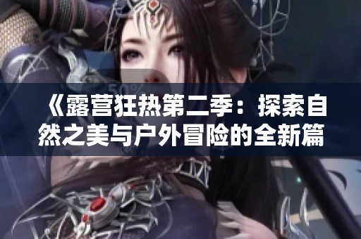 《露营狂热第二季：探索自然之美与户外冒险的全新篇章》