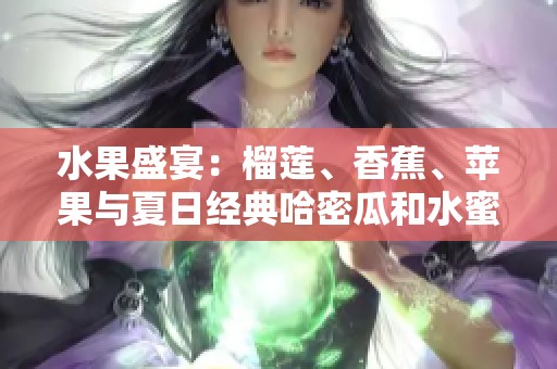 水果盛宴：榴莲、香蕉、苹果与夏日经典哈密瓜和水蜜桃的完美搭配