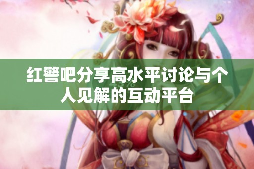 红警吧分享高水平讨论与个人见解的互动平台
