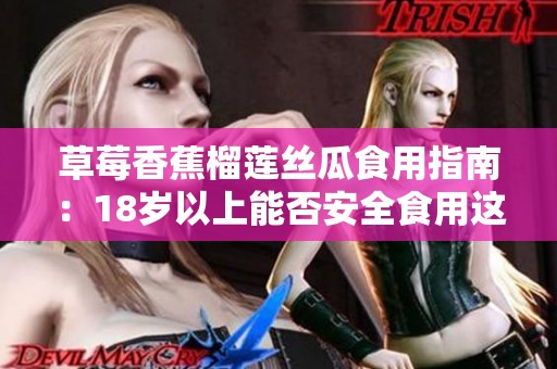 草莓香蕉榴莲丝瓜食用指南：18岁以上能否安全食用这些水果？