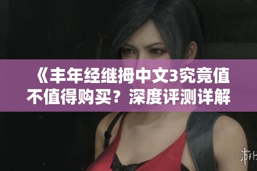 《丰年经继拇中文3究竟值不值得购买？深度评测详解》