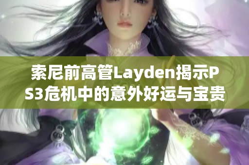 索尼前高管Layden揭示PS3危机中的意外好运与宝贵经验