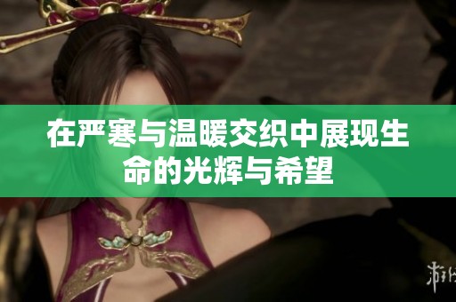在严寒与温暖交织中展现生命的光辉与希望