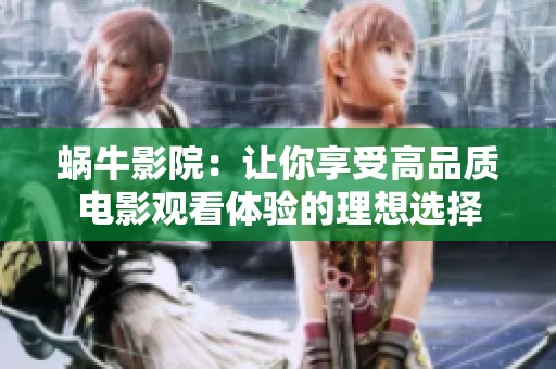 蜗牛影院：让你享受高品质电影观看体验的理想选择
