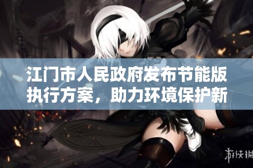 江门市人民政府发布节能版执行方案，助力环境保护新举措