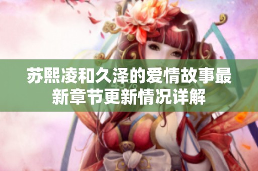 苏熙凌和久泽的爱情故事最新章节更新情况详解
