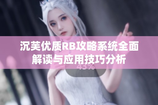 沉芙优质RB攻略系统全面解读与应用技巧分析