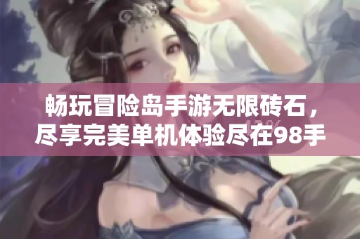 畅玩冒险岛手游无限砖石，尽享完美单机体验尽在98手游网