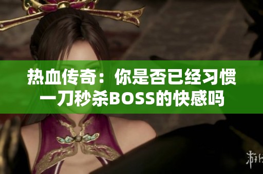 热血传奇：你是否已经习惯一刀秒杀BOSS的快感吗