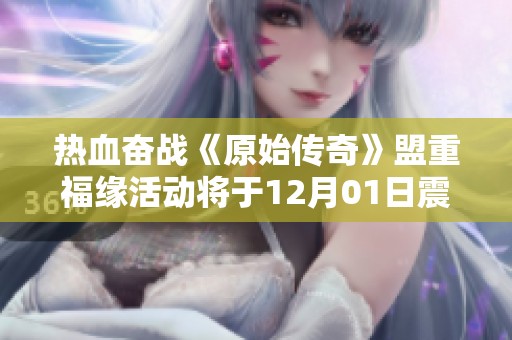 热血奋战《原始传奇》盟重福缘活动将于12月01日震撼开启