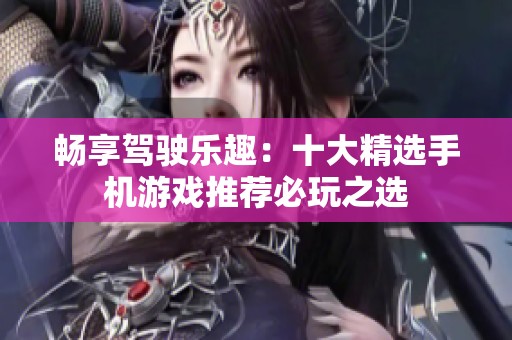 畅享驾驶乐趣：十大精选手机游戏推荐必玩之选