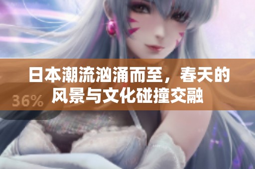 日本潮流汹涌而至，春天的风景与文化碰撞交融